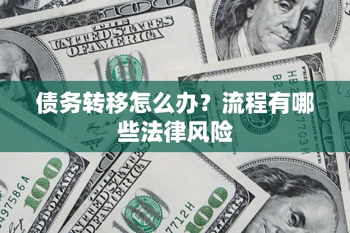 武汉债务转移怎么办？流程有哪些法律风险