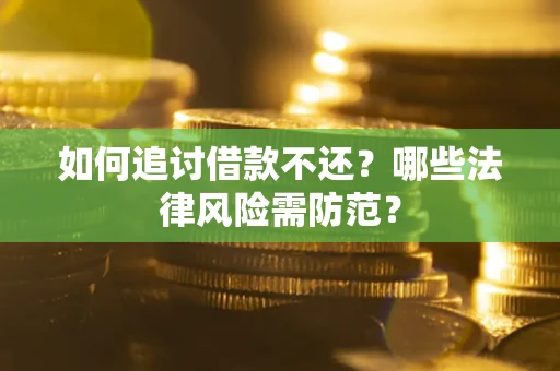 武汉如何追讨借款不还？哪些法律风险需防范？