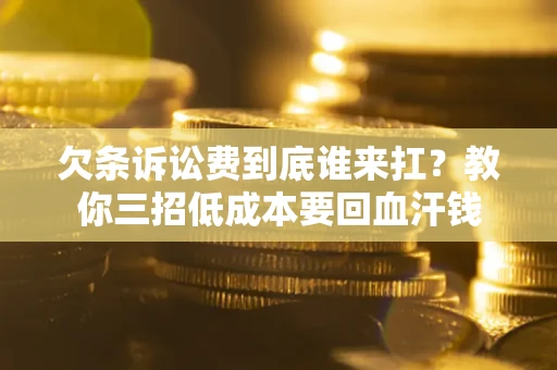 武汉欠条诉讼费到底谁来扛？教你三招低成本要回血汗钱
